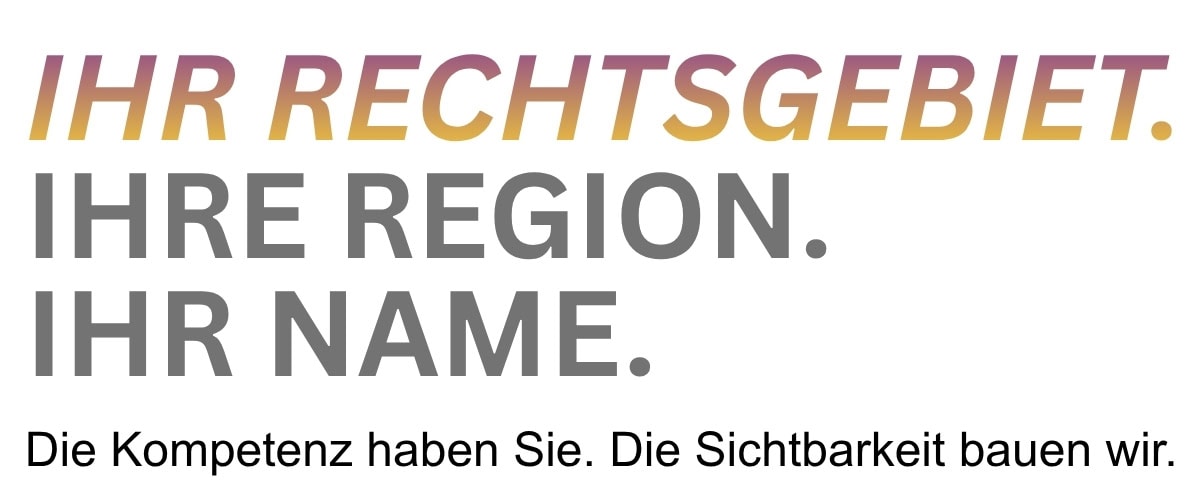 Textgrafik: „Ihr Rechtsgebiet. Ihre Region. Ihr Name. Die Kompetenz haben Sie. Die Sichtbarkeit bauen wir.“